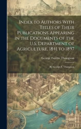 Cover image for Index to Authors With Titles of Their Publications Appearing in the Documents of the U.S. Department of Agriculture, 1841 to 1897