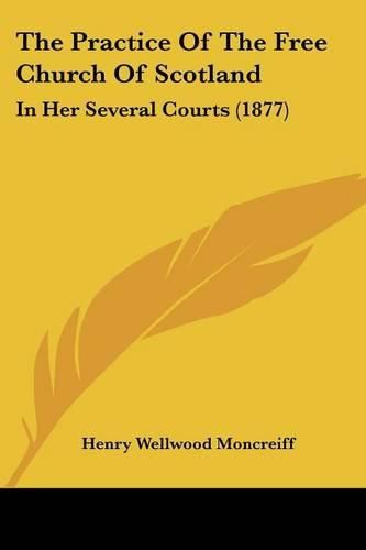 The Practice of the Free Church of Scotland: In Her Several Courts (1877)