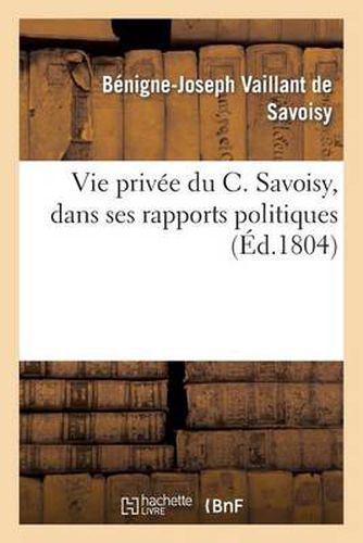 Vie Privee Du C. Savoisy, Dans Ses Rapports Politiques Avec Le Premier Plan Qui Donna Lieu: A La Regeneration de la France