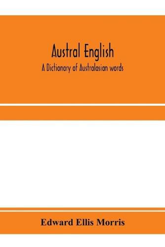 Austral English: a dictionary of Australasian words, phrases and usages with those aboriginal-Australian and Maori words which have become incorporated in the language, and the commoner scientific words that have had their origin in Australasia