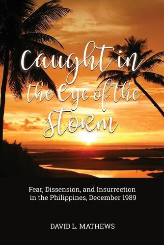 Cover image for Caught in the Eye of the Storm: Fear, Dissension, and Insurrection in the Philippines, December 1989