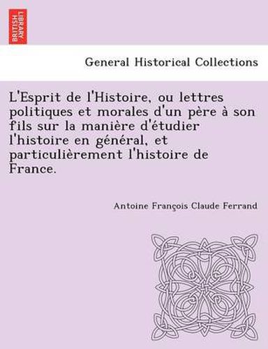 Cover image for L'Esprit de L'Histoire, Ou Lettres Politiques Et Morales D'Un Pe Re a Son Fils Sur La Manie Re D'e Tudier L'Histoire En GE Ne Ral, Et Particulie Remen