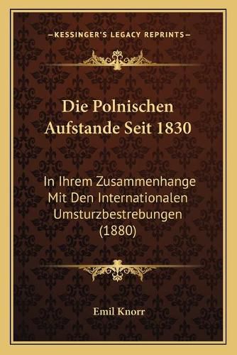 Die Polnischen Aufstande Seit 1830: In Ihrem Zusammenhange Mit Den Internationalen Umsturzbestrebungen (1880)