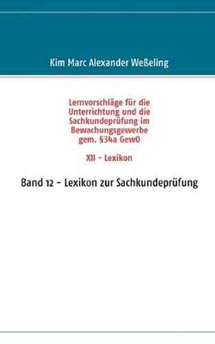 Cover image for Lernvorschlage fur die Sachkundeprufung im Bewachungsgewerbe gem. 34a GewO XII - Lexikon: Band 12 - Lexikon zur Sachkundeprufung