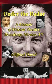 Cover image for Under the Radar: A Memoir of Musical Theater, Broadway, Movies, TV