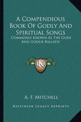 Cover image for A Compendious Book of Godly and Spiritual Songs: Commonly Known as the Gude and Godlie Ballatis