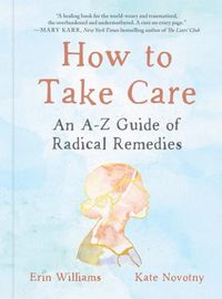 Cover image for How to Take Care: An A-Z Guide of Radical Remedies