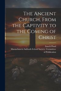 Cover image for The Ancient Church, From the Captivity to the Coming of Christ