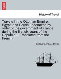 Cover image for Travels in the Ottoman Empire, Egypt, and Persia undertaken by order of the government of France, during the first six years of the Republic ... Translated from the French.