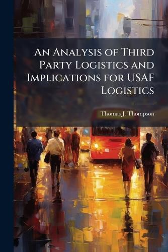 Cover image for An Analysis of Third Party Logistics and Implications for USAF Logistics