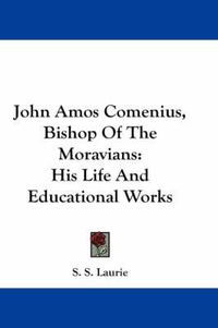 Cover image for John Amos Comenius, Bishop of the Moravians: His Life and Educational Works