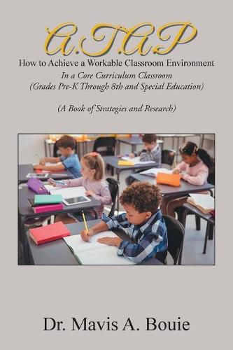 Cover image for A.T.A.P How to Achieve a Workable Classroom Environment: In a Core Curriculum Classroom (Grades Pre-K Through 8Th and Special Education) (A Book of Strategies and Research)