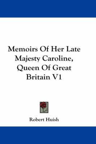 Memoirs of Her Late Majesty Caroline, Queen of Great Britain V1