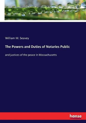 Cover image for The Powers and Duties of Notaries Public: and justices of the peace in Massachusetts