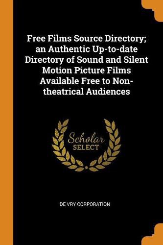 Cover image for Free Films Source Directory; An Authentic Up-To-Date Directory of Sound and Silent Motion Picture Films Available Free to Non-Theatrical Audiences