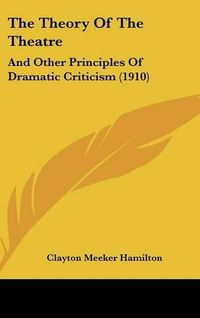 Cover image for The Theory of the Theatre: And Other Principles of Dramatic Criticism (1910)