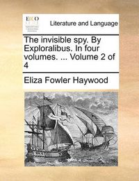 Cover image for The Invisible Spy. by Exploralibus. in Four Volumes. ... Volume 2 of 4