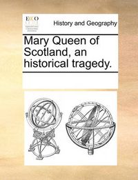 Cover image for Mary Queen of Scotland, an Historical Tragedy.