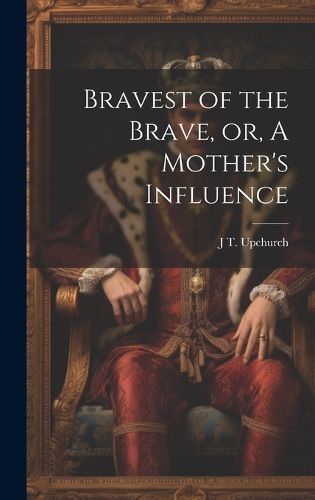 Cover image for Bravest of the Brave, or, A Mother's Influence