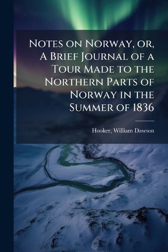 Cover image for Notes on Norway, Or, a Brief Journal of a Tour Made to the Northern Parts of Norway in the Summer of 1836
