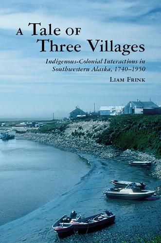 Cover image for A Tale of Three Villages: Indigenous-Colonial Interactions in Southwestern Alaska, 1740-1950