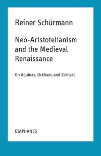 Cover image for Neo-Aristotelianism and the Medieval Renaissance - On Aquinas, Ockham, and Eckhart