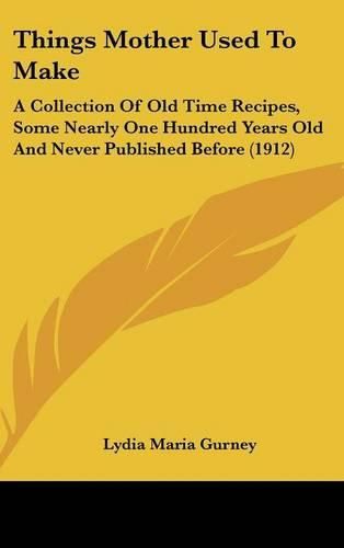 Cover image for Things Mother Used to Make: A Collection of Old Time Recipes, Some Nearly One Hundred Years Old and Never Published Before (1912)