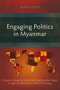 Cover image for Engaging Politics in Myanmar: A Study of Aung San Suu Kyi and Martin Luther King Jr in Light of Walter Wink's Political Theology