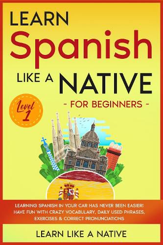 Cover image for Learn Spanish Like a Native for Beginners - Level 1: Learning Spanish in Your Car Has Never Been Easier! Have Fun with Crazy Vocabulary, Daily Used Phrases, Exercises & Correct Pronunciations