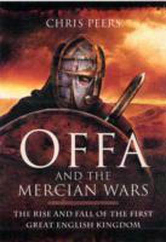 Offa and the Mercian Wars: The Rise and Fall of the First Great English Kingdom