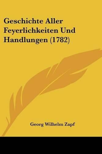 Geschichte Aller Feyerlichkeiten Und Handlungen (1782)