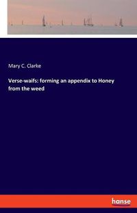 Cover image for Verse-waifs: forming an appendix to Honey from the weed