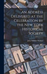 Cover image for An Address Delivered at the Celebration by the New York Historical Society