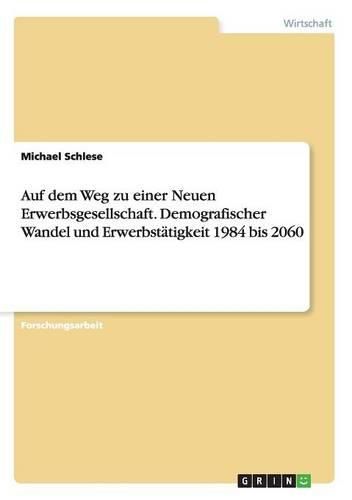 Auf Dem Weg Zu Einer Neuen Erwerbsgesellschaft. Demografischer Wandel Und Erwerbstatigkeit 1984 Bis 2060