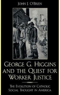 Cover image for George G. Higgins and the Quest for Worker Justice: The Evolution of Catholic Social Thought in America