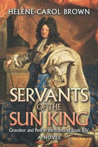 Cover image for Servants of the Sun King: Grandeur and Peril in the France of Louis Xiv