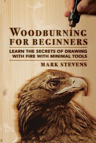 Cover image for Woodburning for Beginners: Learn the Secrets of Drawing With Fire With Minimal Tools: Woodburning for Beginners: Learn the Secrets of Drawing With Fire With Minimal Tools