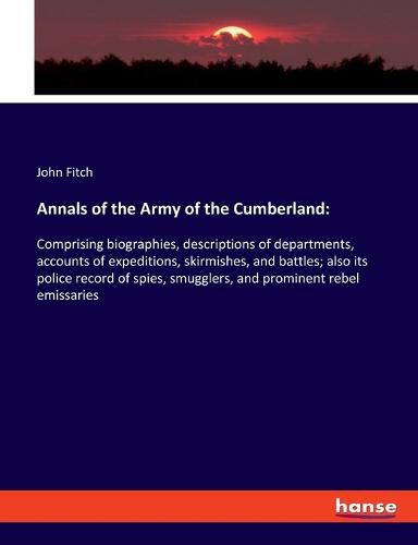 Cover image for Annals of the Army of the Cumberland: Comprising biographies, descriptions of departments, accounts of expeditions, skirmishes, and battles; also its police record of spies, smugglers, and prominent rebel emissaries