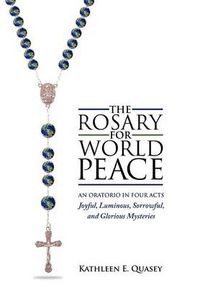 Cover image for The Rosary for World Peace: An Oratorio in Four Acts Joyful, Luminous, Sorrowful and Glorious Mysteries