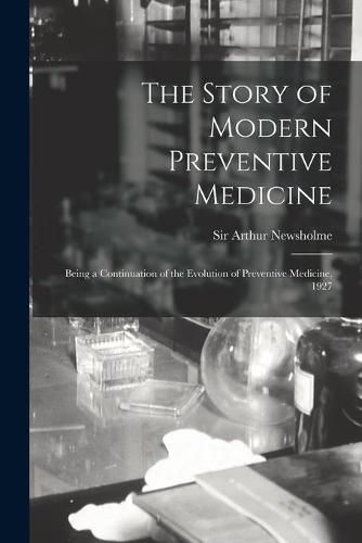 Cover image for The Story of Modern Preventive Medicine: Being a Continuation of the Evolution of Preventive Medicine, 1927