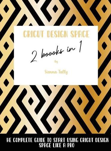 Cover image for Cricut Design Space 2 Books in 1: The Complete Guide To Start Using Cricut Design Space Like a Pro