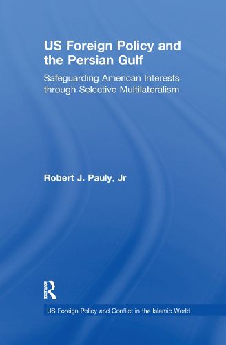 US Foreign Policy and the Persian Gulf: Safeguarding American Interests through Selective Multilateralism