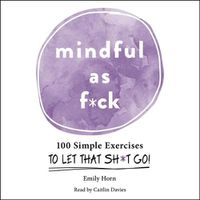 Cover image for Mindful as F*ck: 100 Simple Exercises to Let That Sh*t Go!