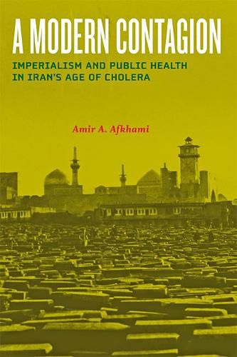 Cover image for A Modern Contagion: Imperialism and Public Health in Iran's Age of Cholera