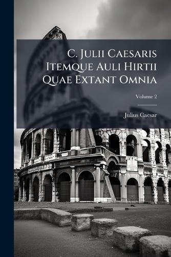Cover image for C. Julii Caesaris Itemque Auli Hirtii Quae Extant Omnia; Volume 2