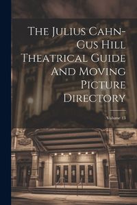 Cover image for The Julius Cahn-gus Hill Theatrical Guide And Moving Picture Directory; Volume 13