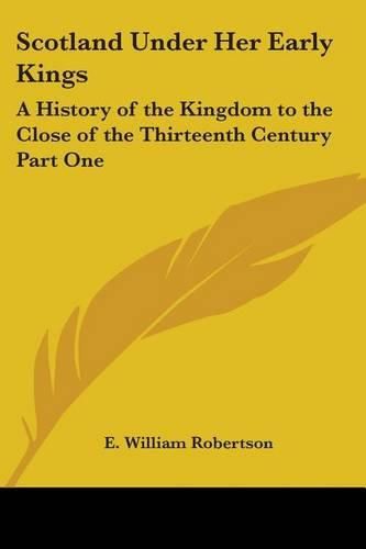 Cover image for Scotland Under Her Early Kings: A History of the Kingdom to the Close of the Thirteenth Century Part One