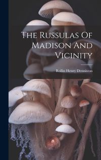 Cover image for The Russulas Of Madison And Vicinity