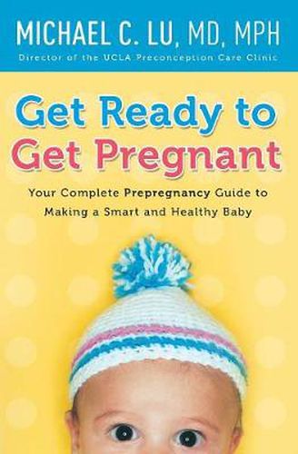 Cover image for Get Ready to Get Pregnant: Your Complete Prepregnancy Guide to Making a Smart and Healthy Baby