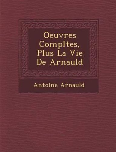 Oeuvres Completes, Plus La Vie de Arnauld